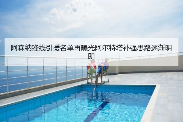 阿森纳锋线引援名单再曝光阿尔特塔补强思路逐渐明朗